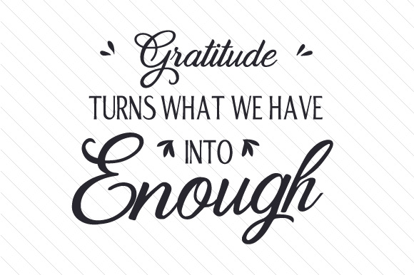 Gratitude turns what we have into enough