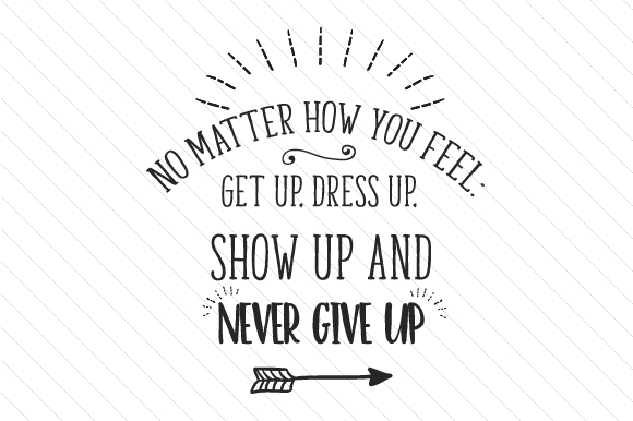 No Matter How You Feel.Get Up, Dress Up, Show Up and Never Give Up SVG Cut file by Creative Fabrica Crafts Creative Fabrica No Matter How You Feel.Get Up, Dress Up, Show Up and Never Give Up SVG Cut file by Creative Fabrica Crafts Creative Fabrica