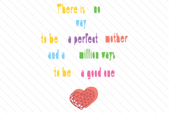 There is no way to be a perfect Mother and a million ways to be a good one