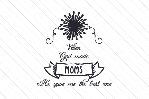 When God made moms/mums he gave me the best one