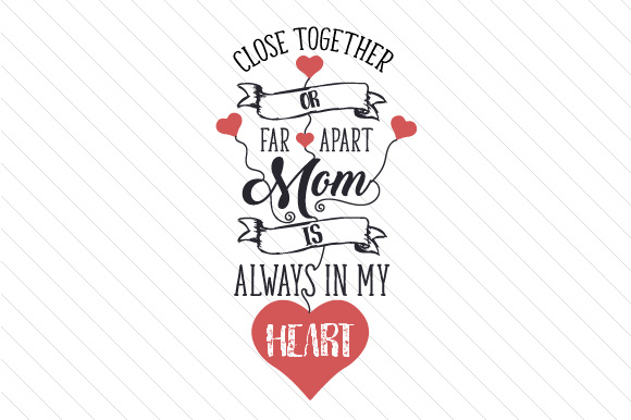 Close together or far apart, Mom is always in my heart