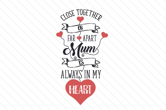 Close together or far apart, Mum is always in my heart