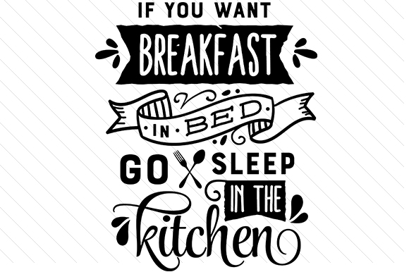 If You Want Breakfast in Bed Go Sleep in the Kitchen Kitchen Craft Cut File By Creative Fabrica Crafts