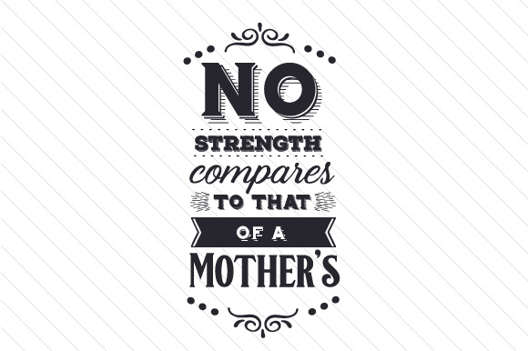 No strength compares to that of a mother's