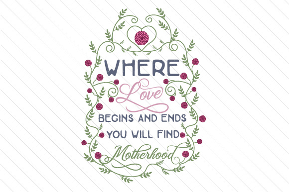 Where love begins and ends you will find motherhood