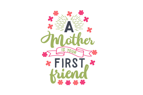 A mother is your first friend