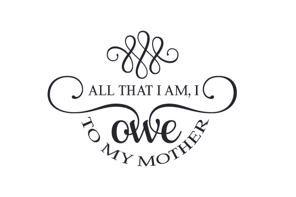 All that I am, I owe to my mother