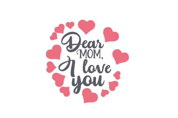 Dear Mom, I love you