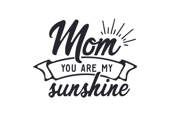 Mom - You are my sunshine