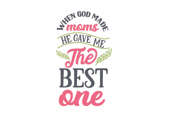 When God made moms, he gave me the best one!
