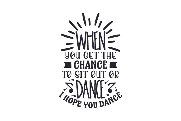 When You Get the Chance to Sit out or Dance I Hope You Dance SVG