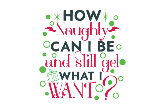 How Naughty Can I Be and Still Get What I Want? Christmas Craft Cut File By Creative Fabrica Crafts