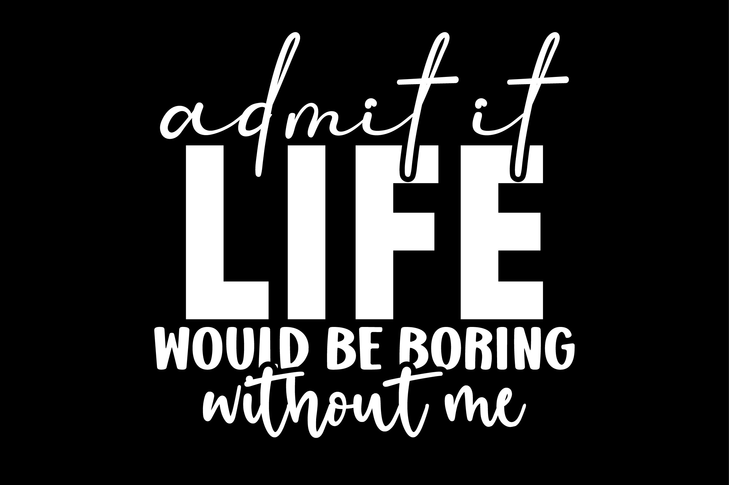 Admit It Life Would Be Boring Without Me Graphic by creativemim2001 ...