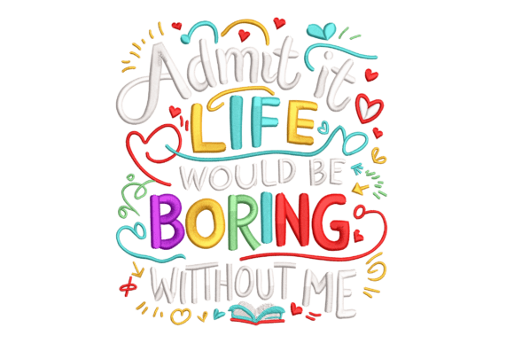 Admit It Life Would Be Boring Without Me