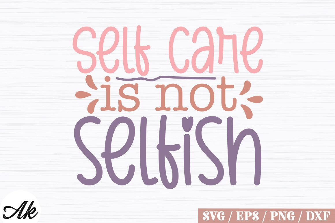 Self Care is Not Selfish SVG Design Graphic by akazaddesign · Creative ...